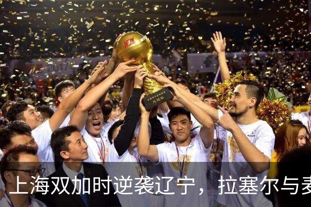 上海双加时逆袭辽宁，拉塞尔与麦基首秀惊艳全场！