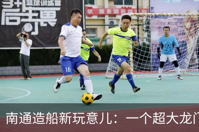 南通造船新玩意儿：一个超大龙门吊来啦！