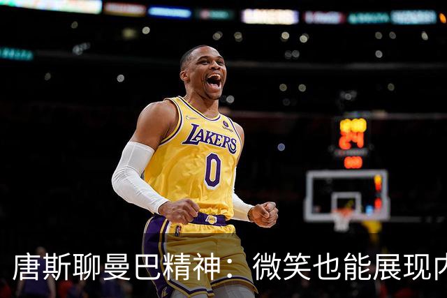 唐斯聊曼巴精神：微笑也能展现内心的强大