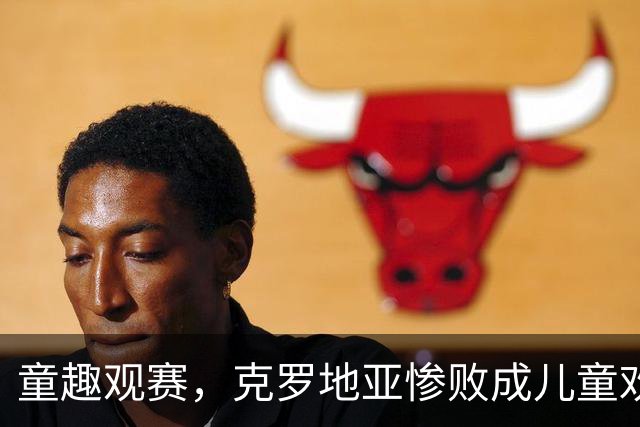 童趣观赛，克罗地亚惨败成儿童欢乐派对！