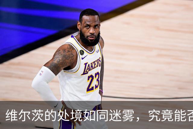 维尔茨的处境如同迷雾，究竟能否逆转局面？