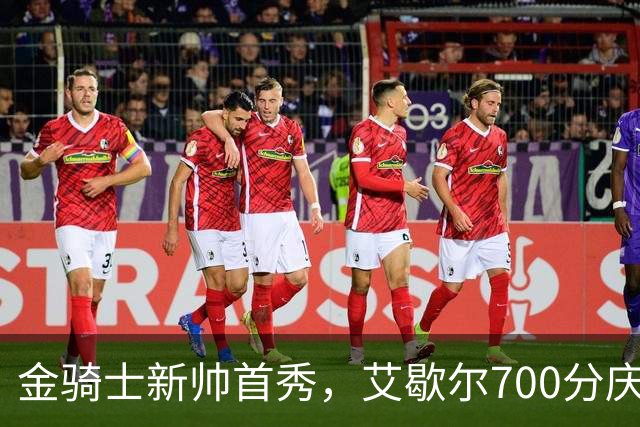 金骑士新帅首秀，艾歇尔700分庆祝开门红！