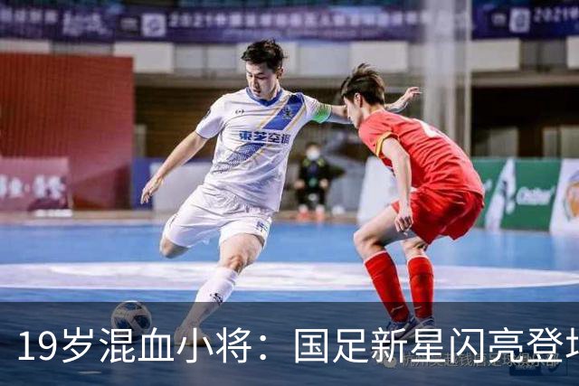 19岁混血小将：国足新星闪亮登场！