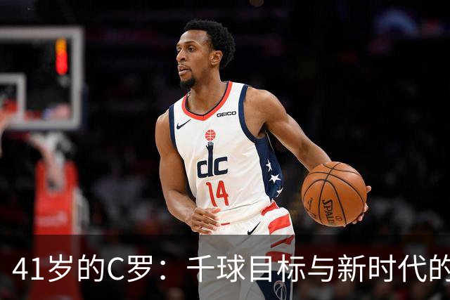 41岁的C罗：千球目标与新时代的华丽开场